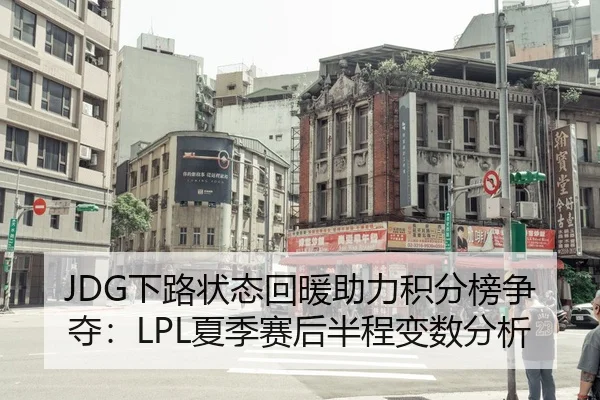 JDG下路状态回暖助力积分榜争夺：LPL夏季赛后半程变数分析
