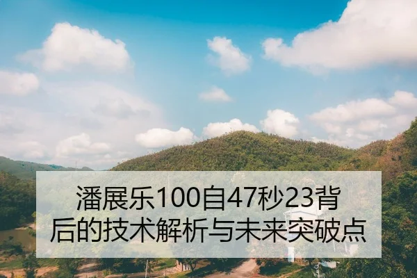 潘展乐100自47秒23背后的技术解析与未来突破点