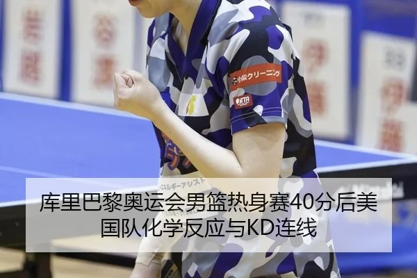 库里巴黎奥运会男篮热身赛40分后美国队化学反应与KD连线