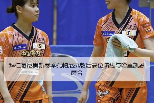 拜仁慕尼黑新赛季孔帕尼执教后高位防线与哈里凯恩磨合